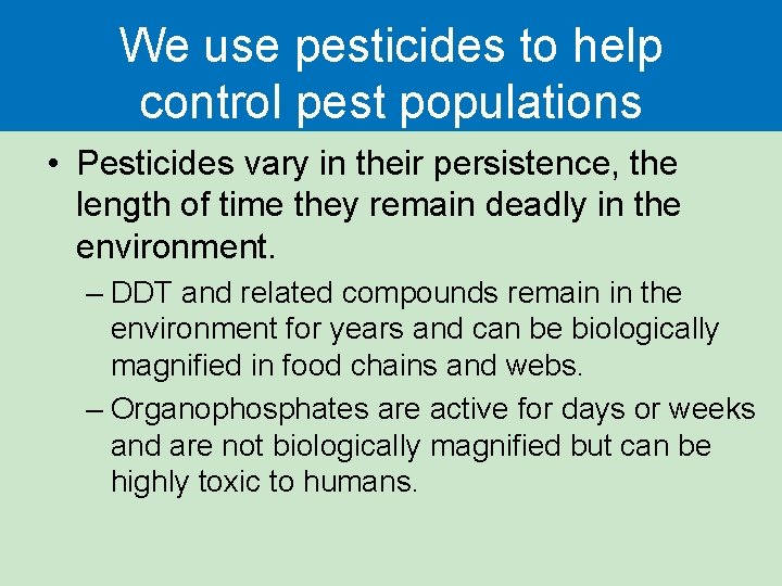 We use pesticides to help control pest populations • Pesticides vary in their persistence,