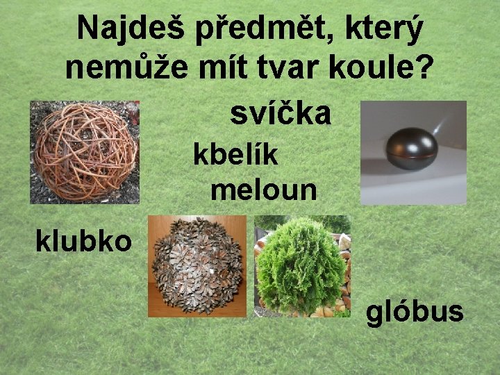 Najdeš předmět, který nemůže mít tvar koule? svíčka kbelík meloun klubko glóbus 
