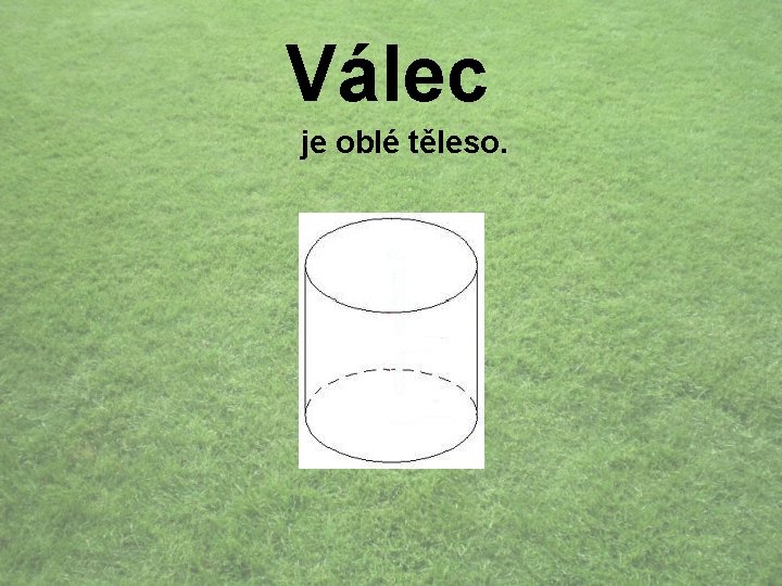 Válec je oblé těleso. 