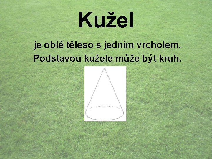 Kužel je oblé těleso s jedním vrcholem. Podstavou kužele může být kruh. 