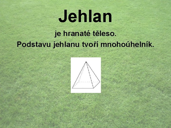 Jehlan je hranaté těleso. Podstavu jehlanu tvoří mnohoúhelník. 