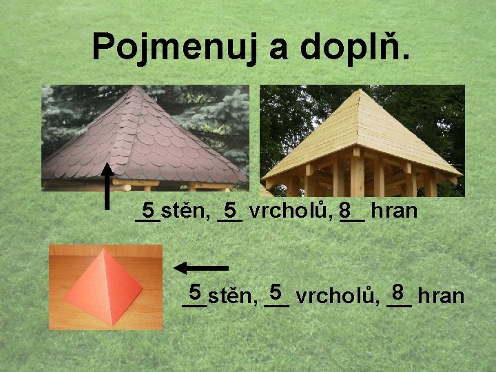 Pojmenuj a doplň. __stěn, __ 5 5 vrcholů, 8__ hran 5 5 vrcholů, __