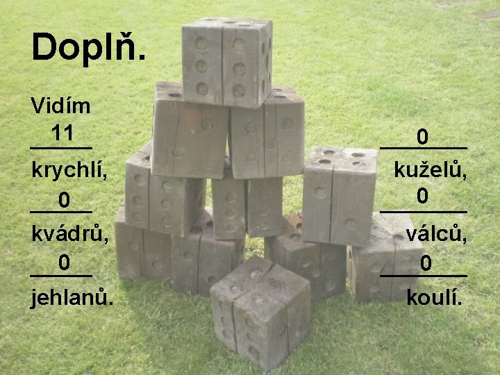 Doplň. Vidím 11 _____ krychlí, 0 _____ kvádrů, 0 _____ jehlanů. 0 _______ kuželů,
