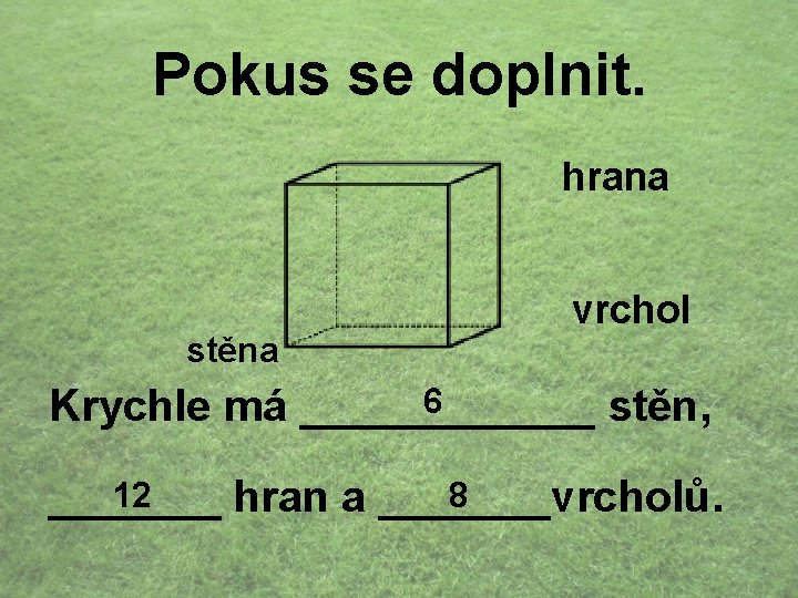 Pokus se doplnit. hrana stěna vrchol 6 Krychle má ______ stěn, 12 8 _______