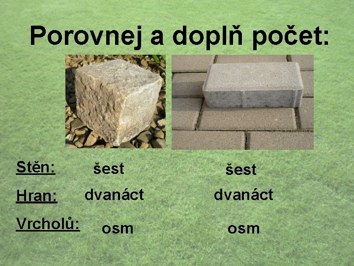 Porovnej a doplň počet: Stěn: Hran: Vrcholů: šest dvanáct osm 