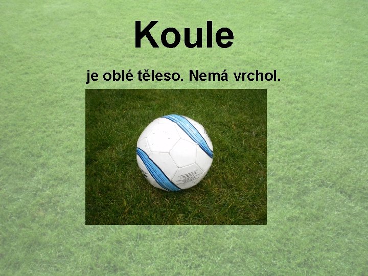Koule je oblé těleso. Nemá vrchol. 