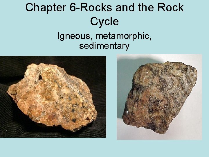 Chapter 6 -Rocks and the Rock Cycle Igneous, metamorphic, sedimentary 