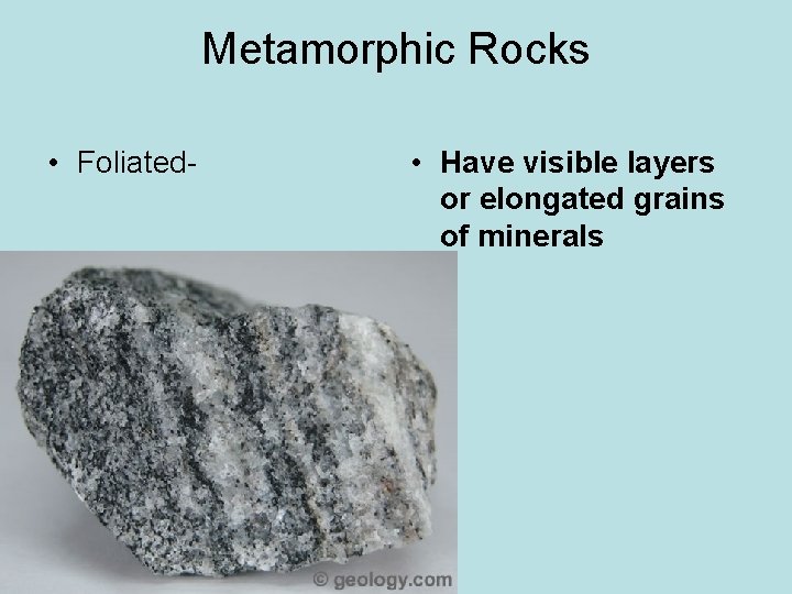 Metamorphic Rocks • Foliated- • Have visible layers or elongated grains of minerals 