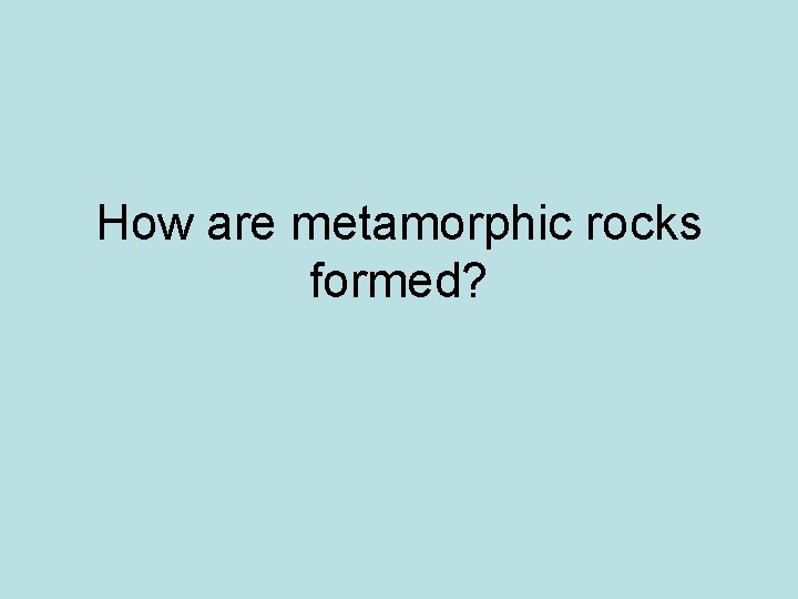 How are metamorphic rocks formed? 