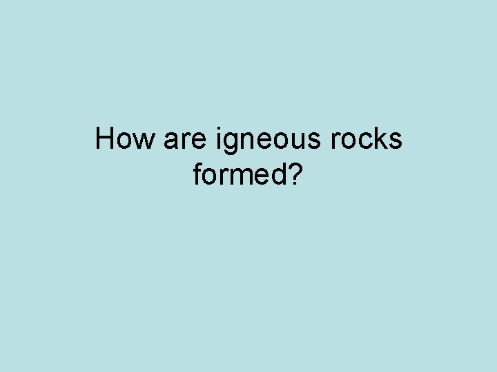 How are igneous rocks formed? 