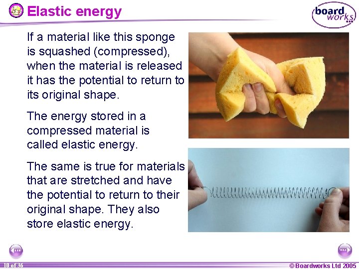 Elastic energy If a material like this sponge is squashed (compressed), when the material