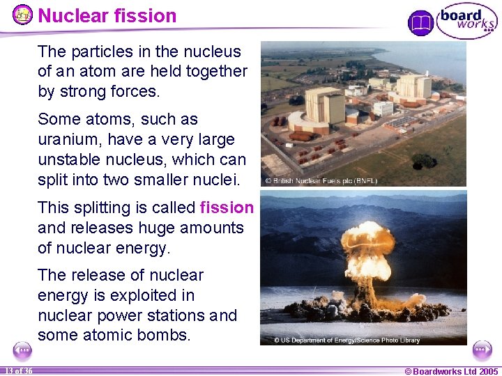 Nuclear fission The particles in the nucleus of an atom are held together by