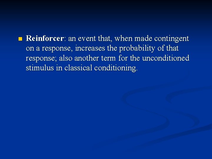 n Reinforcer: an event that, when made contingent on a response, increases the probability