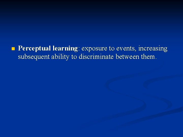 n Perceptual learning: exposure to events, increasing subsequent ability to discriminate between them. 