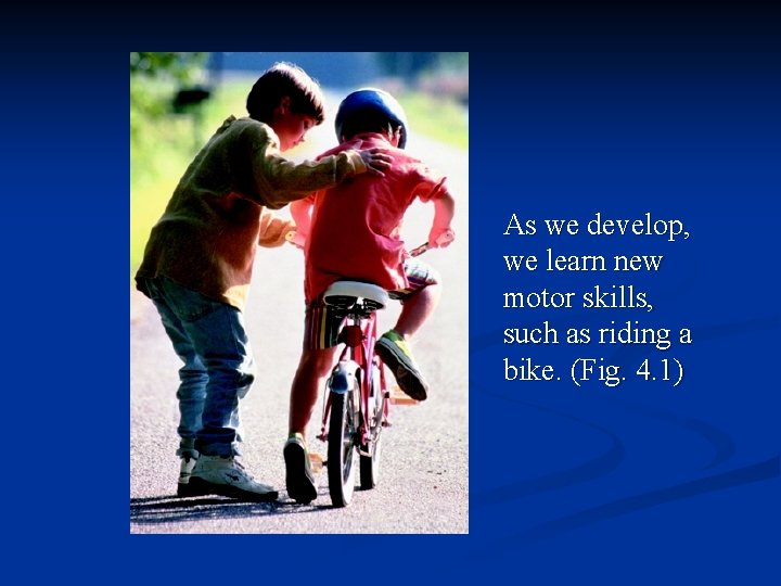 As we develop, we learn new motor skills, such as riding a bike. (Fig.