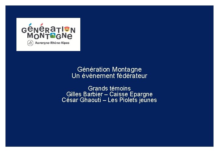 Génération Montagne Un évènement fédérateur Grands témoins Gilles Barbier – Caisse Epargne César Ghaouti