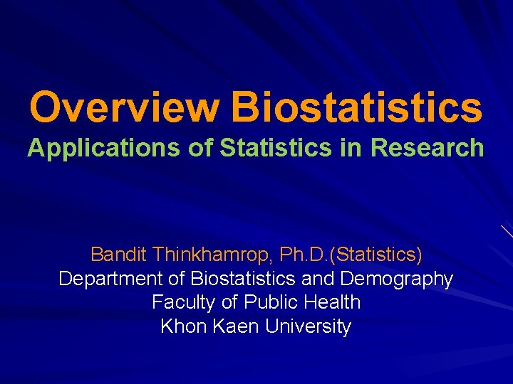 Overview Biostatistics Applications of Statistics in Research Bandit Thinkhamrop, Ph. D. (Statistics) Department of