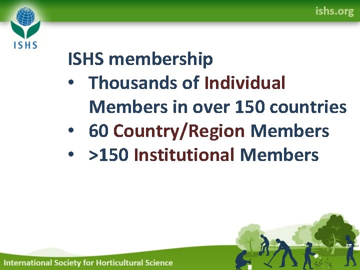 ISHS membership • Thousands of Individual Members in over 150 countries • 60 Country/Region