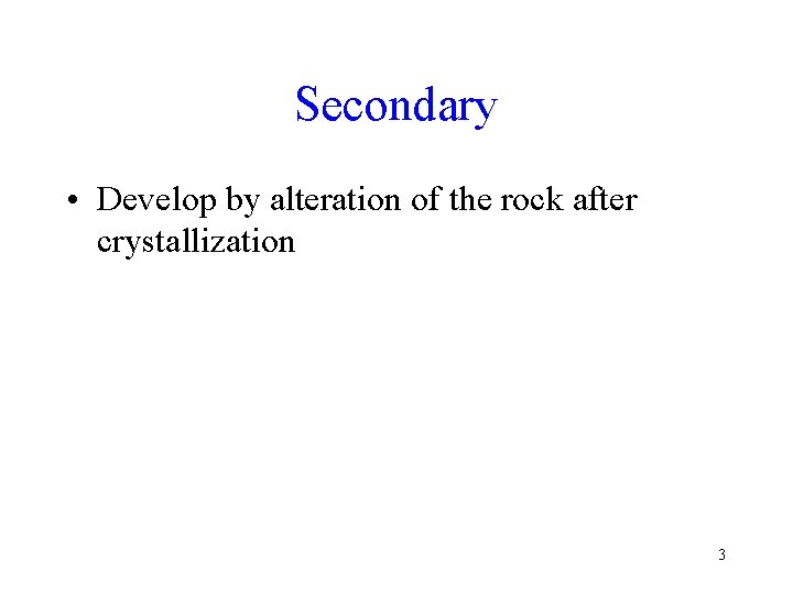 Secondary • Develop by alteration of the rock after crystallization 3 