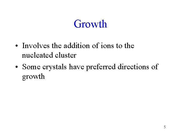 Growth • Involves the addition of ions to the nucleated cluster • Some crystals