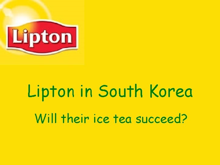Lipton in South Korea Will their ice tea succeed? Lipton in South Korea Will their ice tea succeed?