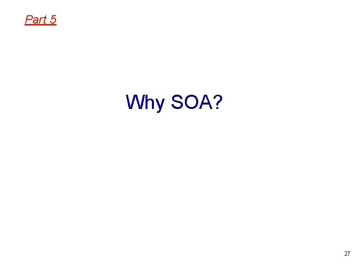 Part 5 Why SOA? 27 