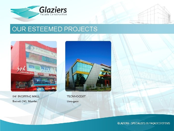 OUR ESTEEMED PROJECTS SAI SHOPPING MALL Borivali (W), Mumbai TECHNOCOST Umergaon GLAZIERS - SPECIALISTS