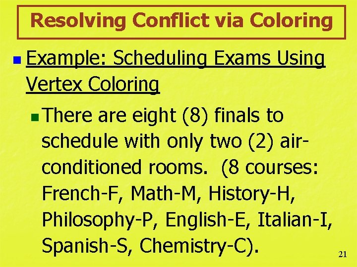 Resolving Conflict via Coloring n Example: Scheduling Exams Using Vertex Coloring n There are