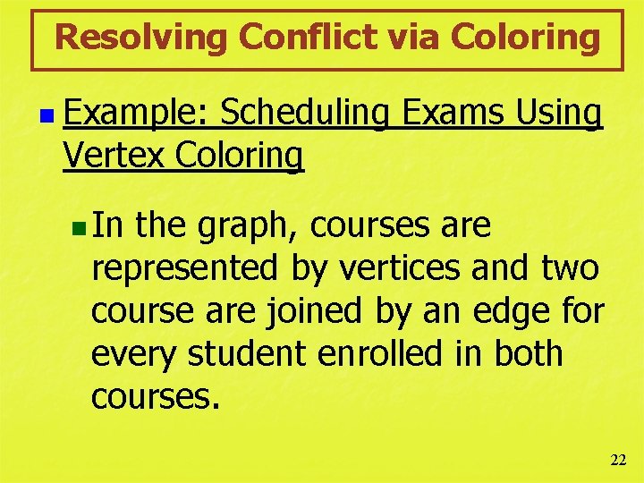 Resolving Conflict via Coloring n Example: Scheduling Exams Using Vertex Coloring n In the