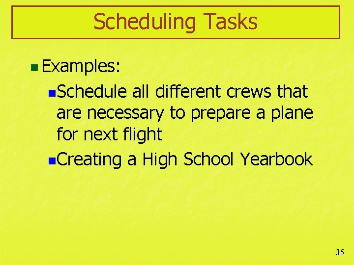 Scheduling Tasks n Examples: n. Schedule all different crews that are necessary to prepare