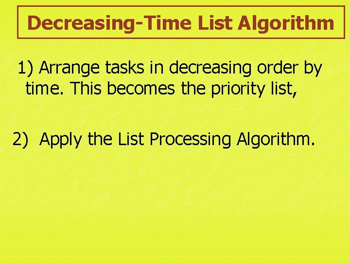 Decreasing-Time List Algorithm 1) Arrange tasks in decreasing order by time. This becomes the