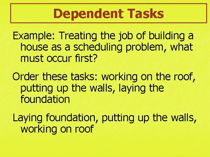 Dependent Tasks Example: Treating the job of building a house as a scheduling problem,