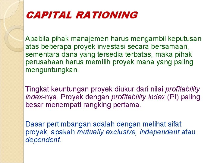 CAPITAL RATIONING Apabila pihak manajemen harus mengambil keputusan atas beberapa proyek investasi secara bersamaan, CAPITAL RATIONING Apabila pihak manajemen harus mengambil keputusan atas beberapa proyek investasi secara bersamaan,