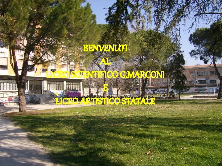 BENVENUTI AL LICEO SCIENTIFICO G. MARCONI E LICEO ARTISTICO STATALE 
