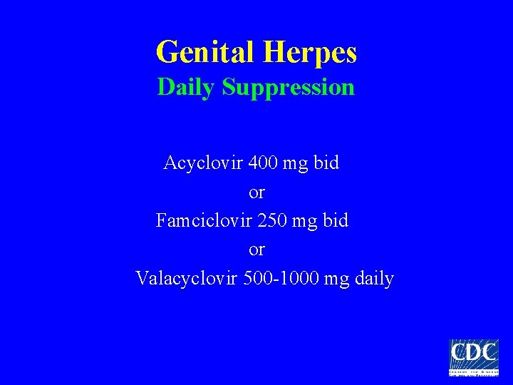 Genital Herpes Daily Suppression Acyclovir 400 mg bid or Famciclovir 250 mg bid or