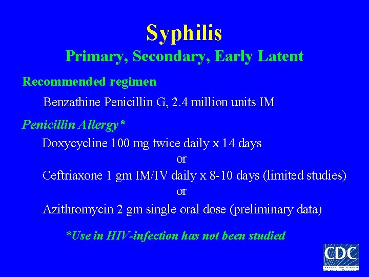 Syphilis Primary, Secondary, Early Latent Recommended regimen Benzathine Penicillin G, 2. 4 million units