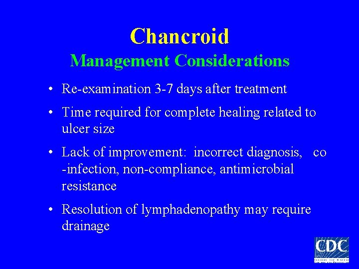 Chancroid Management Considerations • Re-examination 3 -7 days after treatment • Time required for