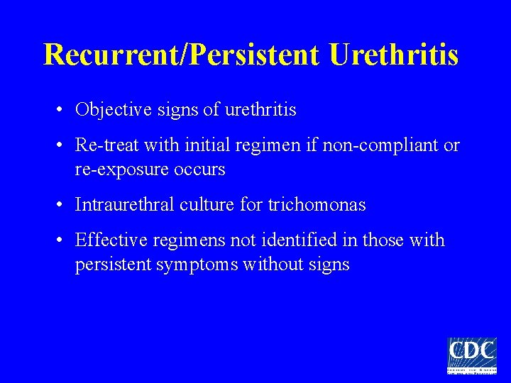 Recurrent/Persistent Urethritis • Objective signs of urethritis • Re-treat with initial regimen if non-compliant