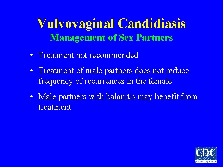 Vulvovaginal Candidiasis Management of Sex Partners • Treatment not recommended • Treatment of male