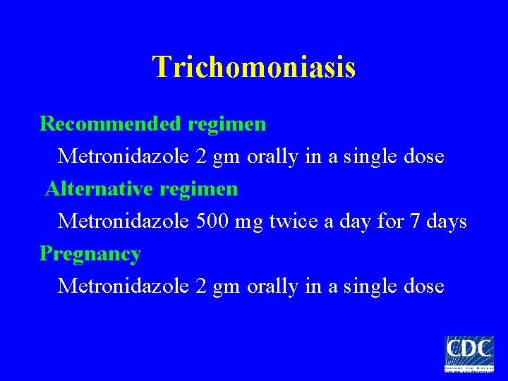 Trichomoniasis Recommended regimen Metronidazole 2 gm orally in a single dose Alternative regimen Metronidazole