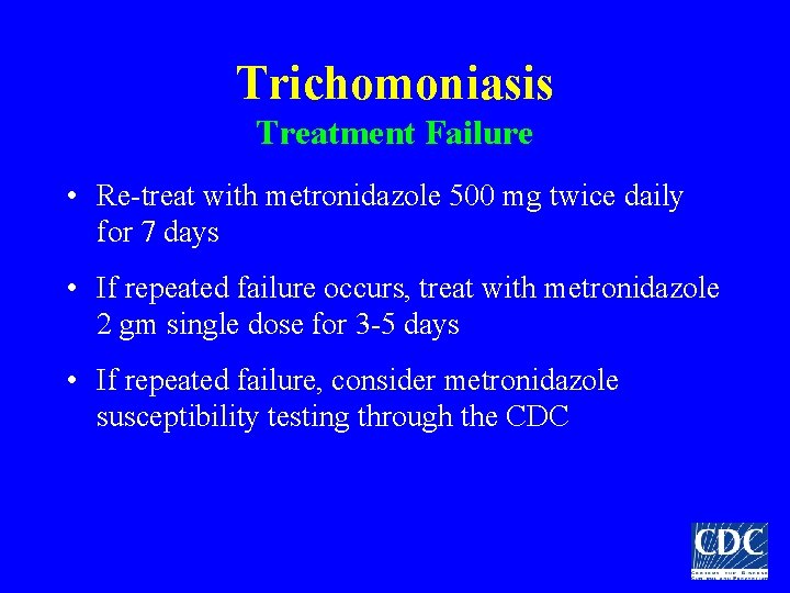 Trichomoniasis Treatment Failure • Re-treat with metronidazole 500 mg twice daily for 7 days