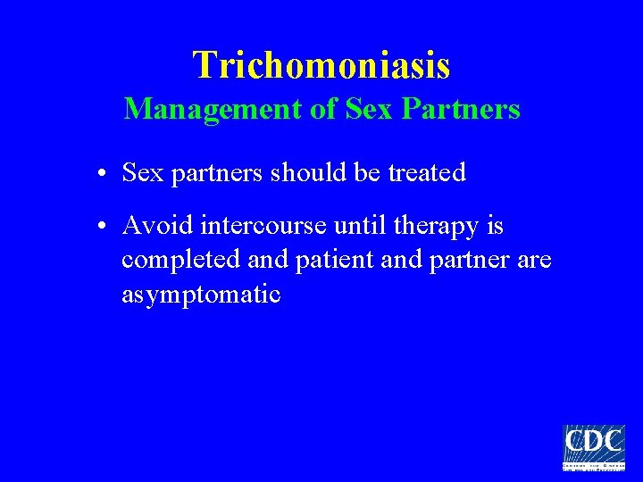 Trichomoniasis Management of Sex Partners • Sex partners should be treated • Avoid intercourse