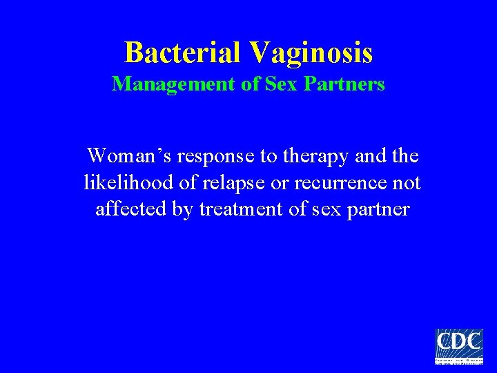 Bacterial Vaginosis Management of Sex Partners Woman’s response to therapy and the likelihood of