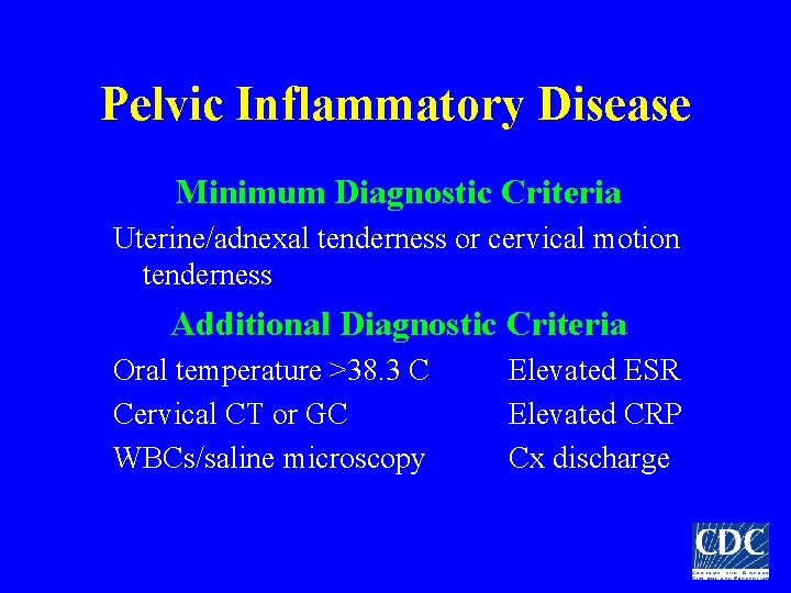 Pelvic Inflammatory Disease Minimum Diagnostic Criteria Uterine/adnexal tenderness or cervical motion tenderness Additional Diagnostic