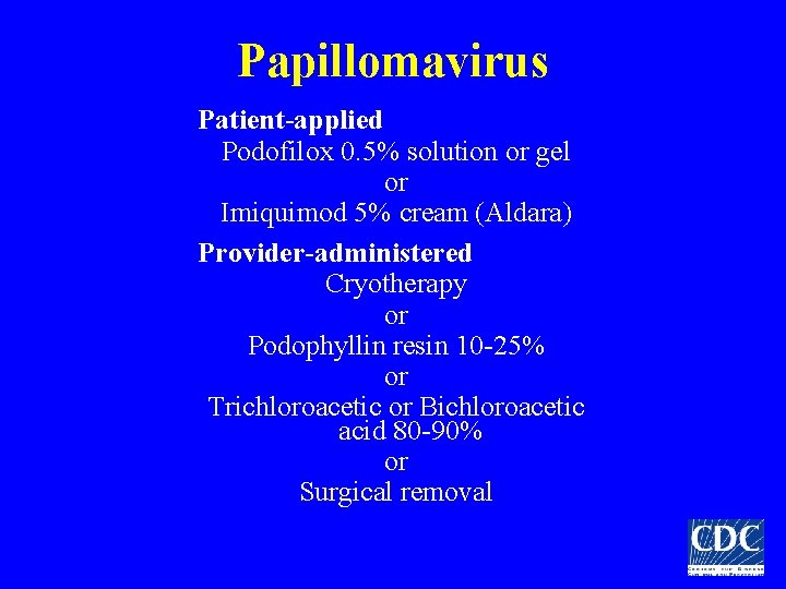 Papillomavirus Patient-applied Podofilox 0. 5% solution or gel or Imiquimod 5% cream (Aldara) Provider-administered