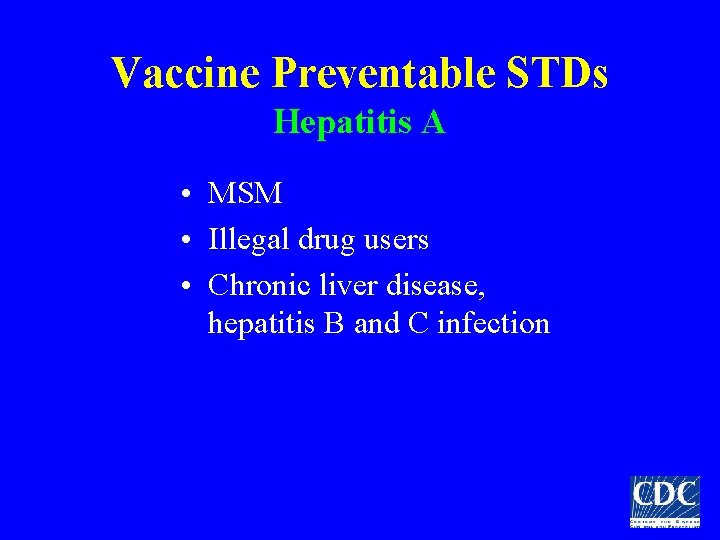 Vaccine Preventable STDs Hepatitis A • MSM • Illegal drug users • Chronic liver