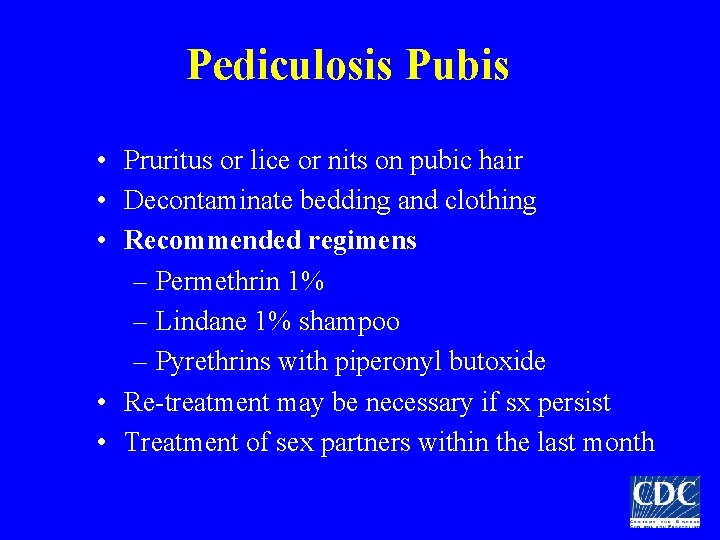 Pediculosis Pubis • Pruritus or lice or nits on pubic hair • Decontaminate bedding