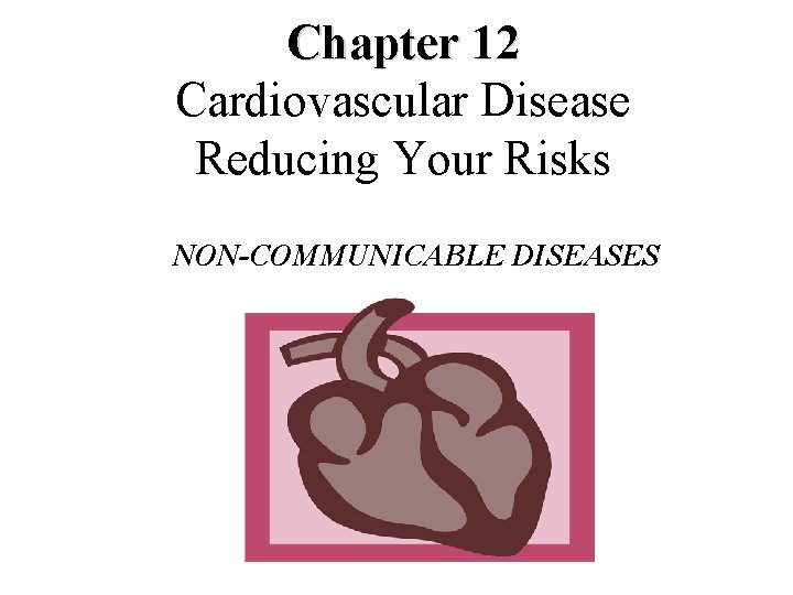 Chapter 12 Cardiovascular Disease Reducing Your Risks NONCOMMUNICABLE