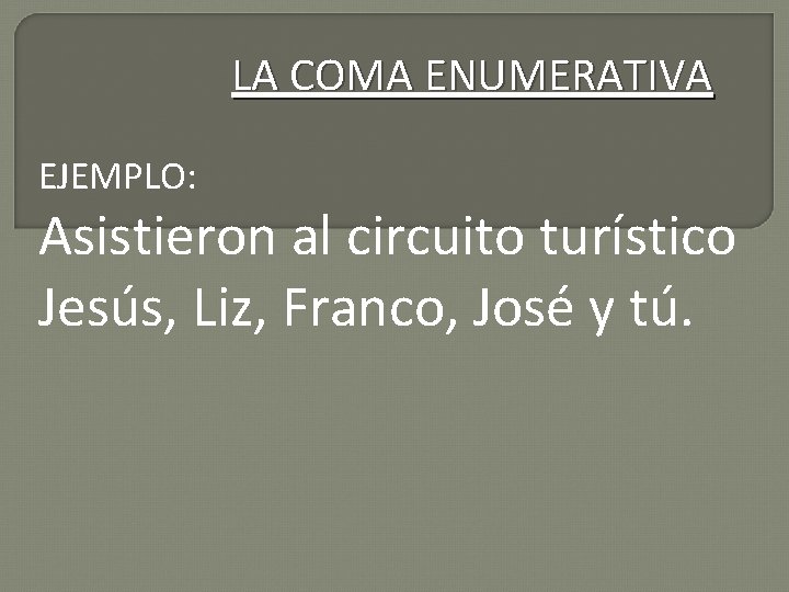 LA COMA ENUMERATIVA EJEMPLO: Asistieron al circuito turístico Jesús, Liz, Franco, José y tú.