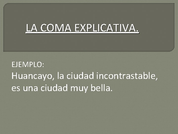 LA COMA EXPLICATIVA. EJEMPLO: Huancayo, la ciudad incontrastable, es una ciudad muy bella. 